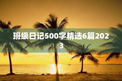 班级日记500字精选6篇2023