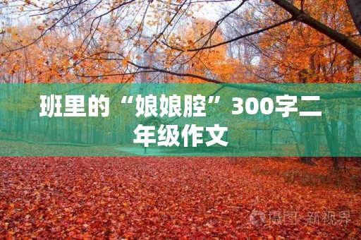 班里的“娘娘腔”300字二年级作文 班里的“娘娘腔”300字二年级作文