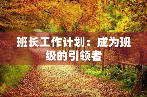 班长工作计划:成为班级的引领者 班长工作计划:成为班级的引领者