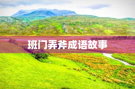 班门弄斧成语故事 班门弄斧成语故事