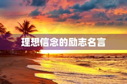 理想信念的励志名言(人民日报坚定理想信念的诗句) 理想信念的励志名言(人民日报坚定理想信念的诗句)