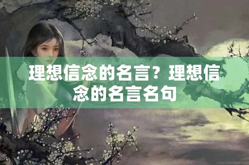理想信念的名言？理想信念的名言名句
