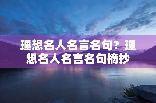 理想名人名言名句?理想名人名言名句摘抄 理想名人名言名句?理想名人名言名句摘抄
