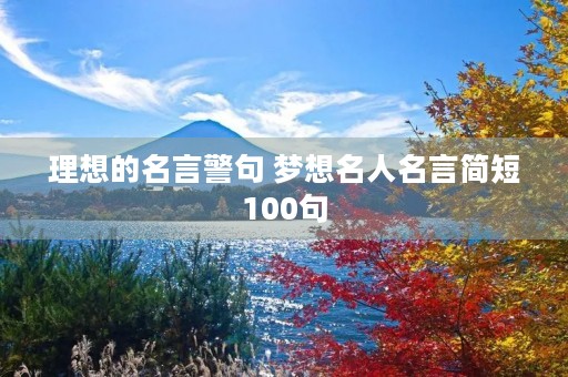 理想的名言警句 梦想名人名言简短100句 理想的名言警句 梦想名人名言简短100句