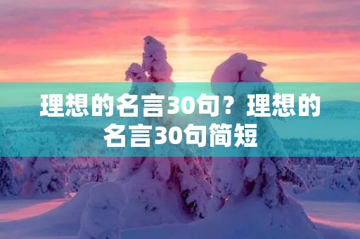 理想的名言30句?理想的名言30句简短 理想的名言30句?理想的名言30句简短