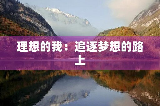 理想的我:追逐梦想的路上 理想的我:追逐梦想的路上