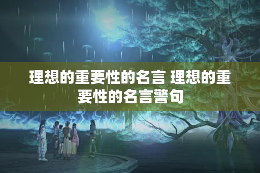 理想的重要性的名言 理想的重要性的名言警句 理想的重要性的名言 理想的重要性的名言警句
