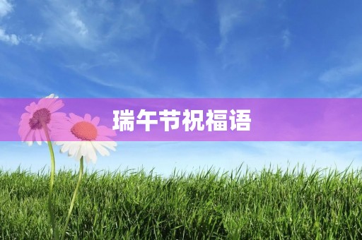 瑞午节祝福语 瑞午节祝福语