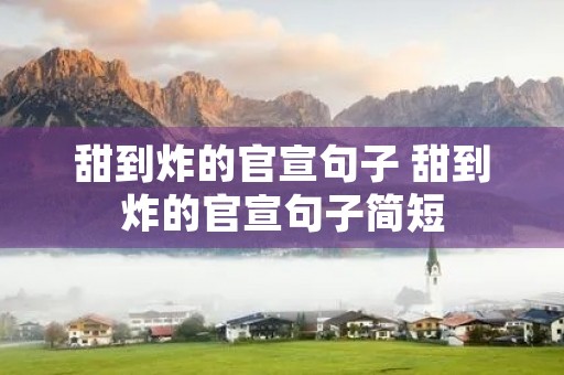 甜到炸的官宣句子 甜到炸的官宣句子简短 甜到炸的官宣句子 甜到炸的官宣句子简短
