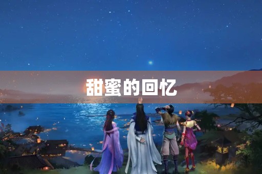 甜蜜的回忆 甜蜜的回忆