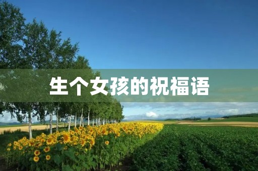 生个女孩的祝福语(生女的祝贺词最好词)