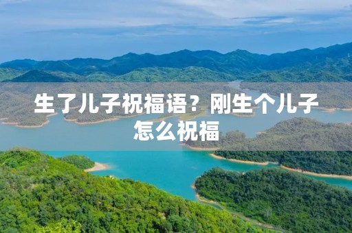 生了儿子祝福语？刚生个儿子怎么祝福