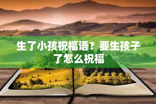 生了小孩祝福语?要生孩子了怎么祝福