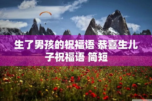 生了男孩的祝福语 恭喜生儿子祝福语 简短
