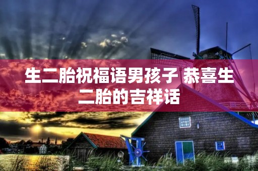 生二胎祝福语男孩子 恭喜生二胎的吉祥话