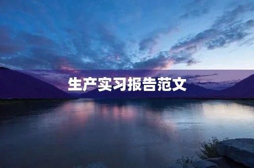 生产实习报告范文(最新生产实习心得范文) 生产实习报告范文(最新生产实习心得范文)