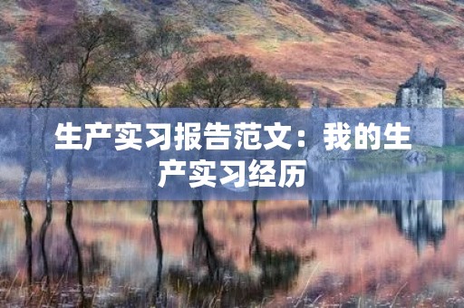 生产实习报告范文：我的生产实习经历