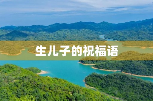 生儿子的祝福语,生儿子报喜幽默句子