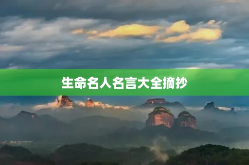 生命名人名言大全摘抄(生命名人名言大全摘抄及感悟)