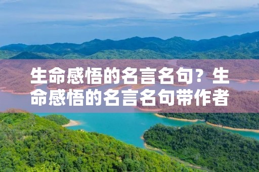 生命感悟的名言名句？生命感悟的名言名句带作者