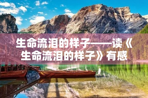 生命流泪的样子——读《生命流泪的样子》有感 生命流泪的样子——读《生命流泪的样子》有感