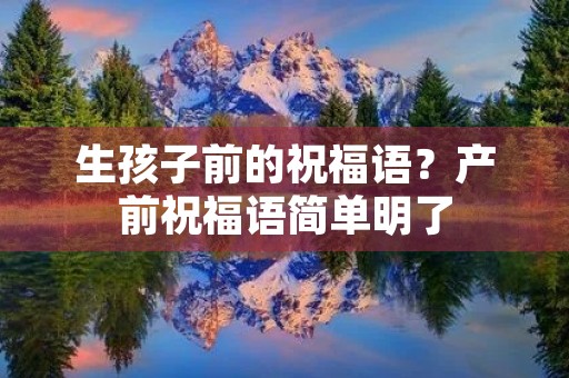 生孩子前的祝福语?产前祝福语简单明了