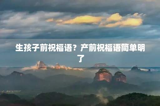 生孩子前祝福语?产前祝福语简单明了