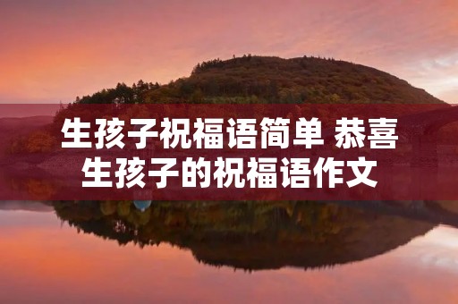 生孩子祝福语简单 恭喜生孩子的祝福语作文