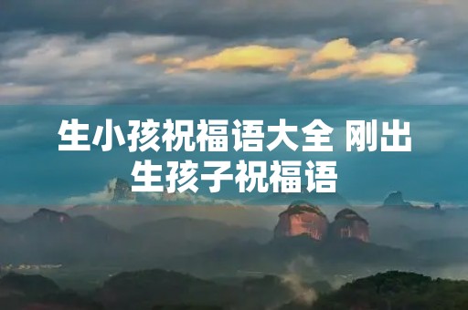 生小孩祝福语大全 刚出生孩子祝福语
