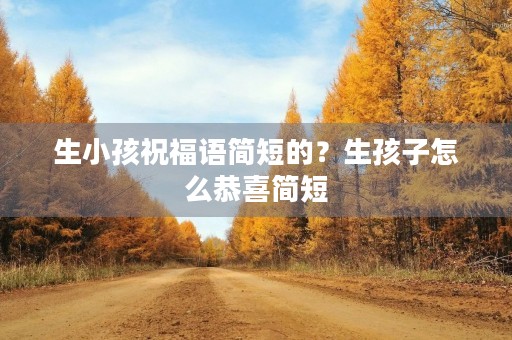 生小孩祝福语简短的？生孩子怎么恭喜简短