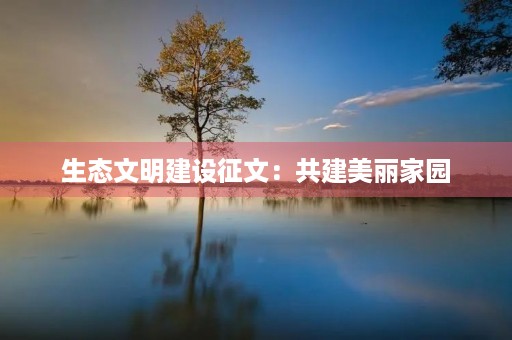 生态文明建设征文：共建美丽家园