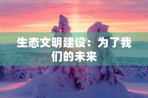 生态文明建设:为了我们的未来 生态文明建设:为了我们的未来