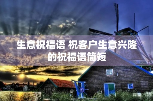 生意祝福语 祝客户生意兴隆的祝福语简短