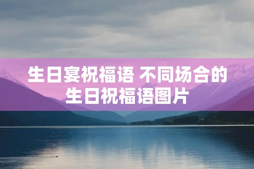 生日宴祝福语 不同场合的生日祝福语图片