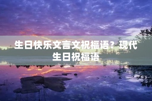 生日快乐文言文祝福语?现代生日祝福语