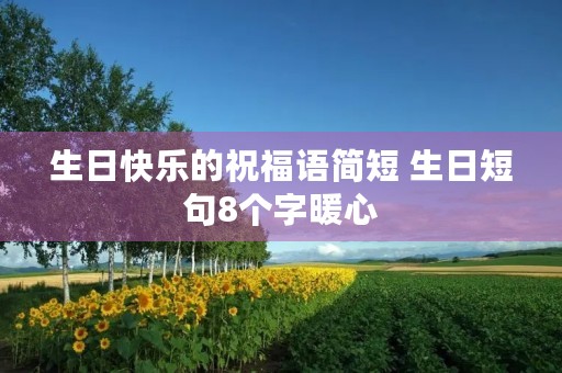 生日快乐的祝福语简短 生日短句8个字暖心
