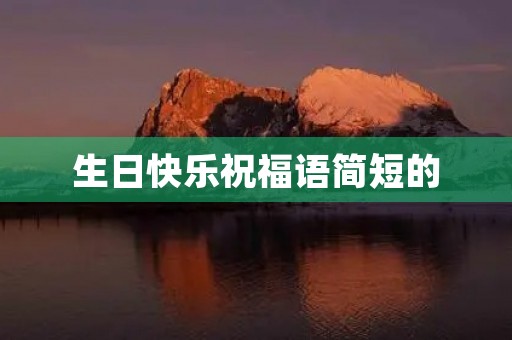 生日快乐祝福语简短的(不同场景下的生日祝福语的句子)