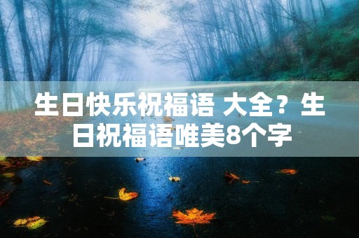 生日快乐祝福语 大全？生日祝福语唯美8个字