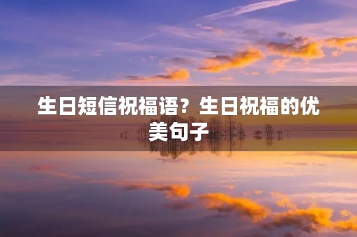 生日短信祝福语？生日祝福的优美句子