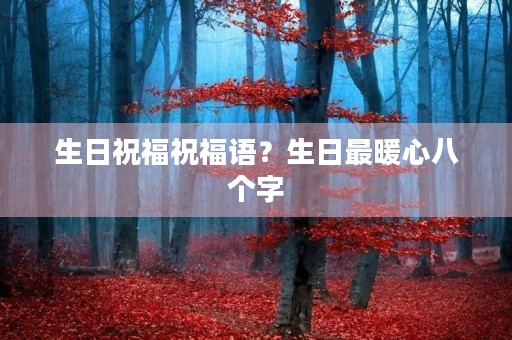 生日祝福祝福语？生日最暖心八个字