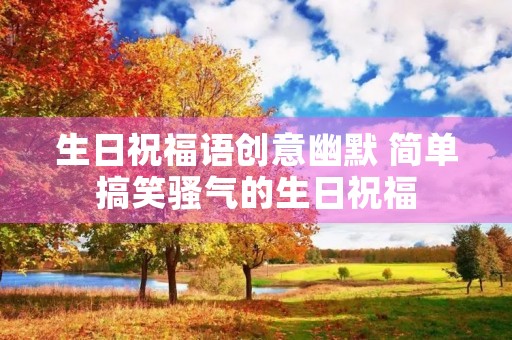 生日祝福语创意幽默 简单搞笑骚气的生日祝福