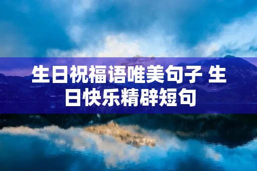 生日祝福语唯美句子 生日快乐精辟短句