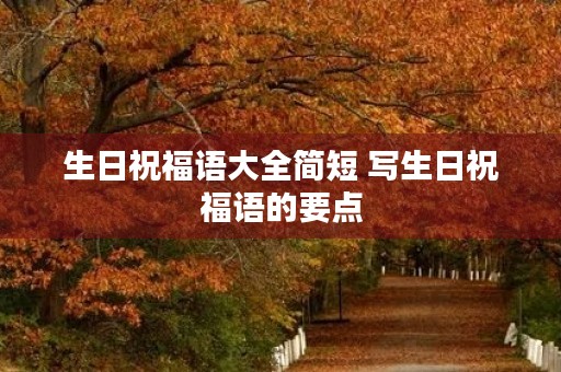 生日祝福语大全简短 写生日祝福语的要点