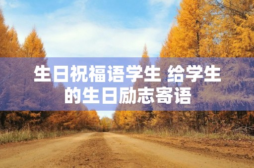 生日祝福语学生 给学生的生日励志寄语
