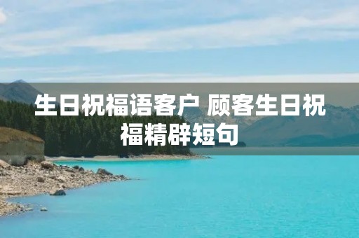 生日祝福语客户 顾客生日祝福精辟短句