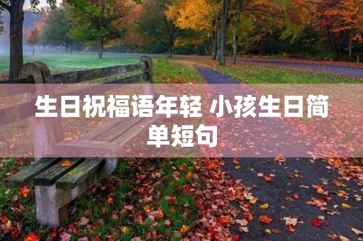 生日祝福语年轻 小孩生日简单短句 生日祝福语年轻 小孩生日简单短句