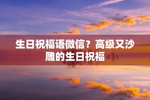 生日祝福语微信?高级又沙雕的生日祝福