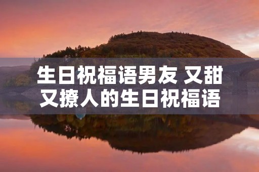 生日祝福语男友 又甜又撩人的生日祝福语
