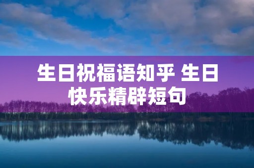 生日祝福语知乎 生日快乐精辟短句