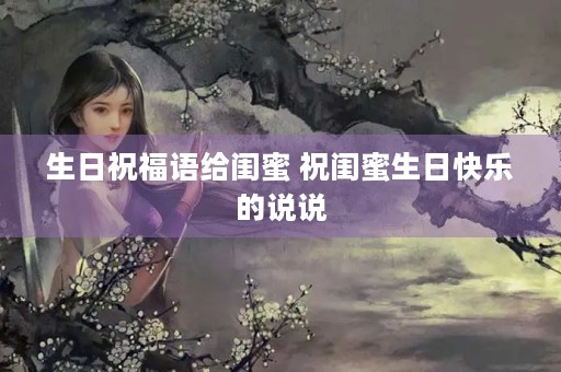 生日祝福语给闺蜜 祝闺蜜生日快乐的说说